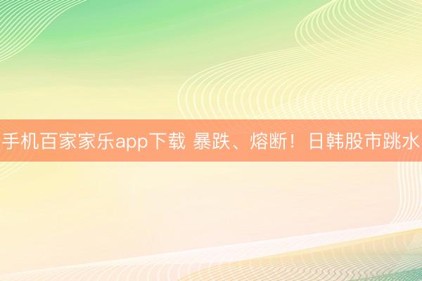 手機百家家樂app下載 暴跌、熔斷!日韓股市跳水