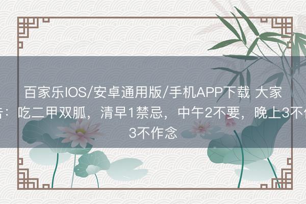 百家樂IOS/安卓通用版/手機APP下載 大家忠告：吃二甲雙胍，清早1禁忌，中午2不要，晚上3不作念