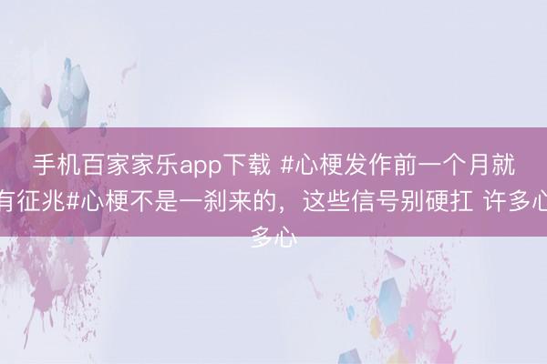 手機百家家樂app下載 #心梗發作前一個月就有征兆#心梗不是一剎來的,這些信號別硬扛 許多心